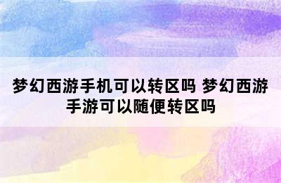 梦幻西游手机可以转区吗 梦幻西游手游可以随便转区吗